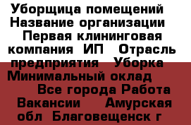 Уборщица помещений › Название организации ­ Первая клининговая компания, ИП › Отрасль предприятия ­ Уборка › Минимальный оклад ­ 15 000 - Все города Работа » Вакансии   . Амурская обл.,Благовещенск г.